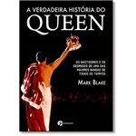 Verdadeira História do Queen, A: os Bastidores e os Segredos de uma das Maiores Bandas de Todos os T